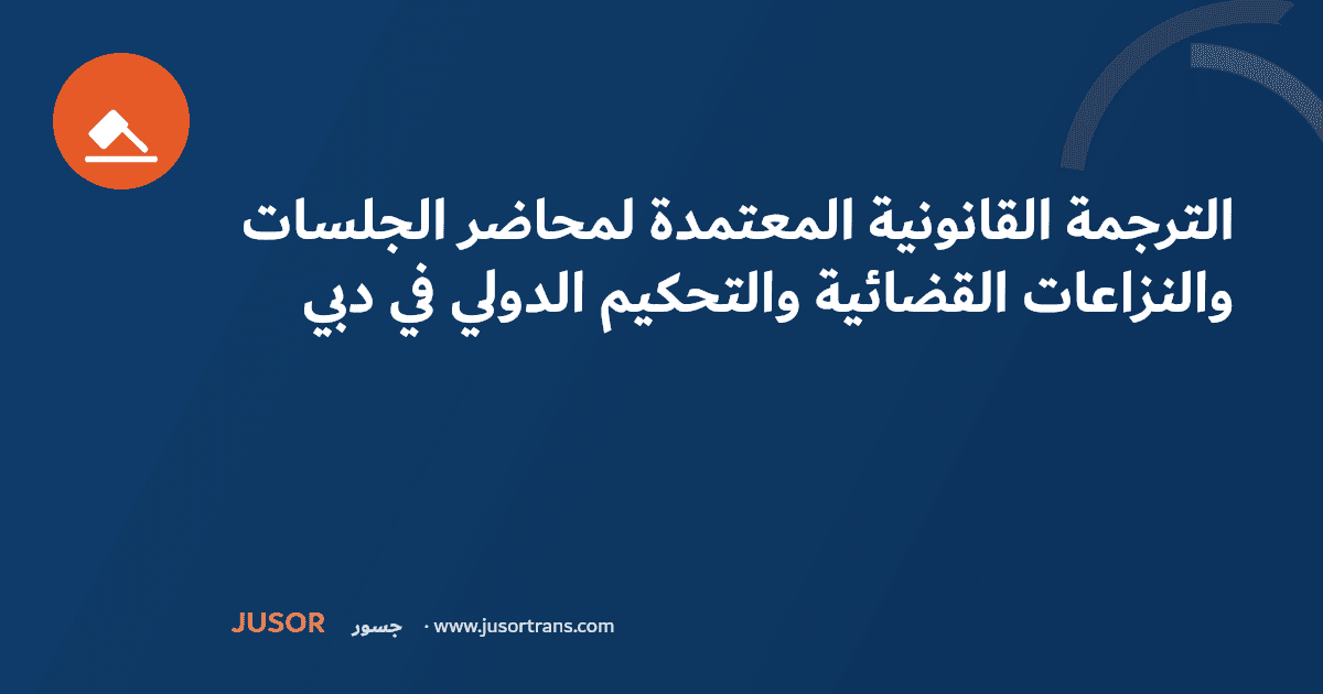 الترجمة القانونية المعتمدة لمحاضر الجلسات والنزاعات القضائية والتحكيم الدولي في دبي