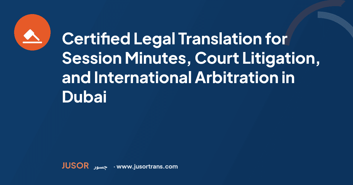 Certified Legal Translation for Session Minutes, Court Litigation, and International Arbitration in Dubai