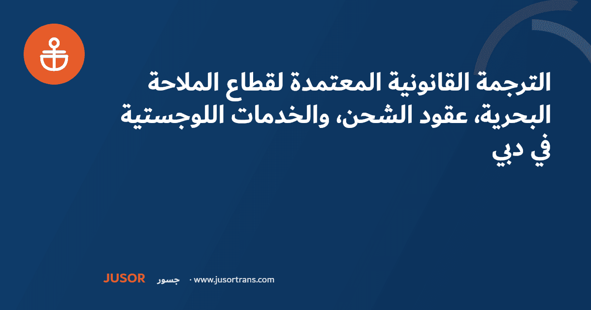 الترجمة القانونية المعتمدة لقطاع الملاحة البحرية، عقود الشحن، والخدمات اللوجستية في دبي