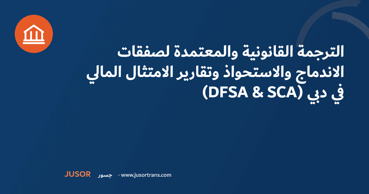 الترجمة القانونية والمعتمدة لصفقات الاندماج والاستحواذ وتقارير الامتثال المالي (DFSA & SCA) في دبي