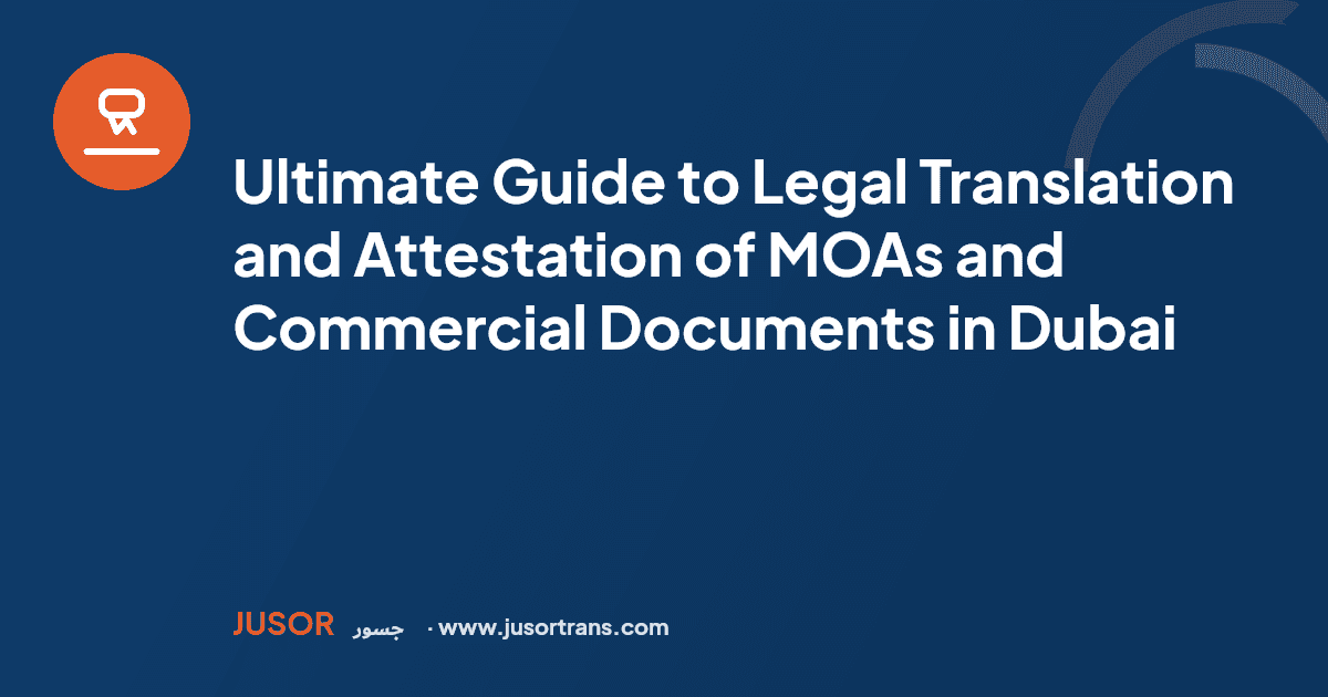 Ultimate Guide to Legal Translation and Attestation of MOAs and Commercial Documents in Dubai